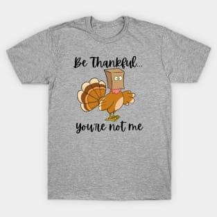 Be Thankful...You're Not Me T-Shirt